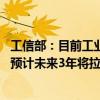 工信部：目前工业领域在建和年内开工项目大约有36000个 预计未来3年将拉动投资超过11万亿元