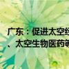 广东：促进太空经济快速发展 超前布局太空制造、太空旅游、太空生物医药等新兴领域