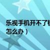 乐视手机开不了机怎么办还一闪一闪的（乐视手机开不了机怎么办）