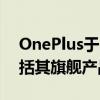 OnePlus于2022年6月推出四款手机更新包括其旗舰产品