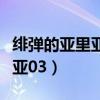 绯弹的亚里亚孙悟空第几集出场（绯弹的亚里亚03）