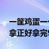 一筐鸡蛋一个一个拿正好（一筐鸡蛋1个1个拿正好拿完9个9个）