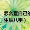 怎么查自己的生辰八字是什么（怎么查自己的生辰八字）