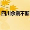 四川余震不断目前伤亡情况（四川余震不断）