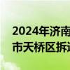 2024年济南天桥区王炉片区拆迁工作（济南市天桥区拆迁计划）