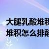 大腿乳酸堆积怎么排酸可以拔罐吗（大腿乳酸堆积怎么排酸）
