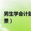男生学会计就业前景如何（男生学会计就业前景）