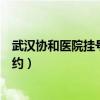 武汉协和医院挂号预约后怎么去拿号（武汉协和医院挂号预约）