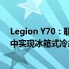 Legion Y70：联想承诺在其即将推出的旗舰游戏智能手机中实现冰箱式冷却