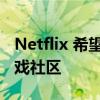 Netflix 希望通过即将推出的功能来建立其游戏社区