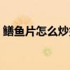 鳝鱼片怎么炒好吃视频（鳝鱼片怎么炒好吃）