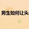 男生如何让头发变软（男生怎么把头发变软）
