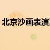 北京沙画表演真的好喜沙沙（北京沙画演出）