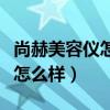 尚赫美容仪怎么样真假辨别对比（尚赫美容仪怎么样）