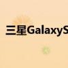三星GalaxyS10可能有第三款更便宜的型号
