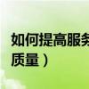 如何提高服务质量和服务水平（如何提高服务质量）