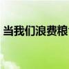 当我们浪费粮食时英语（当我们浪费粮食时）
