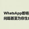 WhatsApp即将推出Meta的新人工智能助手它将回答你的问题甚至为你生成图像