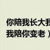 你陪我长大我陪你变老图片带字（你陪我长大我陪你变老）