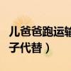 儿爸爸跑运输让儿子照顾妈妈（爸爸跑运输儿子代替）
