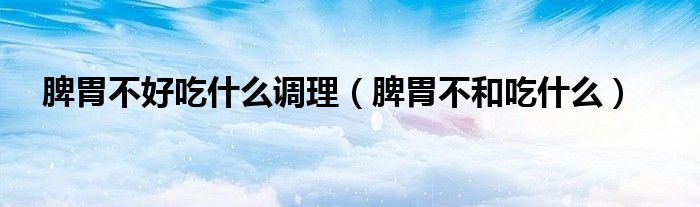 脾胃不好吃什么调理（脾胃虚弱与脾胃不和是一样的病吗）