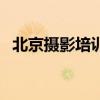 北京摄影培训班哪家好（北京摄影培训班）