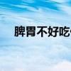 脾胃不好吃什么调理（脾胃不和吃什么）