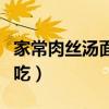 家常肉丝汤面条怎么做好吃（汤面条怎么做好吃）