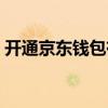 开通京东钱包有风险吗（京东钱包怎么关闭）
