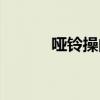 哑铃操的好处及作用（哑铃操）