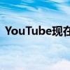 YouTube现在将在搜索结果中显示视频章节