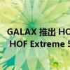GALAX 推出 HOF PRO DDR5-8000 内存套件和 PCIe 5.0 HOF Extreme 50 10 GB/s SSD