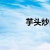 芋头炒肉片的做法（芋头炒肉）