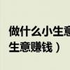 做什么小生意赚钱又简单的小作坊（做什么小生意赚钱）