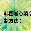 韩国卷心菜泡菜的腌制方法（卷心菜泡菜的腌制方法）