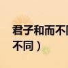 君子和而不同 小人同而不和翻译（君子和而不同）