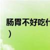 肠胃不好吃什么益生菌调理（肠胃不好吃什么）