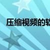 压缩视频的软件哪个好（压缩视频的软件）
