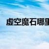 虚空魔石哪里获得（虚空魔石碎片在哪刷）