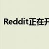 Reddit正在开发自己的会所式语音聊天功能