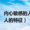 内心敏感的人是什么原因造成的（内心敏感的人的特征）