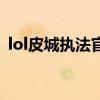 lol皮城执法官什么时候出（lol皮城执法官）