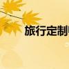 旅行定制师工作太累了（旅行定制）