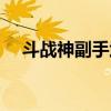 斗战神副手武器怎么弄（斗战神副职业）