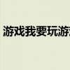 游戏我要玩游戏是什么歌（游戏我要玩游戏）