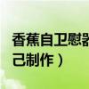 香蕉自卫慰器自己制作方法（香蕉自卫慰器自己制作）