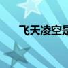 飞天凌空是一篇什么文章（飞天凌空）