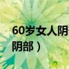 60岁女人阴部两侧潮湿有异味（60岁女人的阴部）