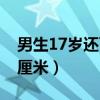 男生17岁还可以长多高（男生17岁还能长几厘米）