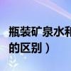 瓶装矿泉水和纯净水的区别（矿泉水和纯净水的区别）